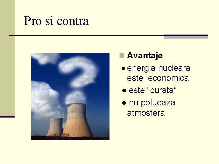 Pro si contra n Avantaje ● energia nucleara este economica ● este “curata” ●