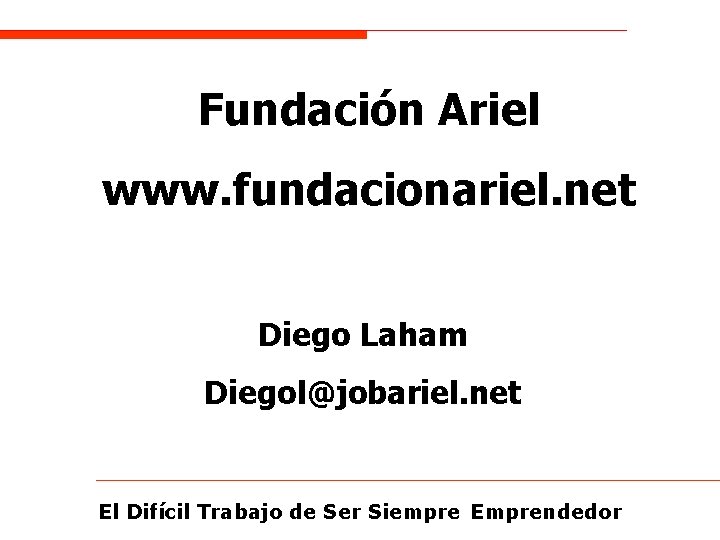 Fundación Ariel www. fundacionariel. net Diego Laham Diegol@jobariel. net El Difícil Trabajo de Ser