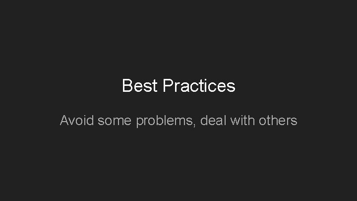 Best Practices Avoid some problems, deal with others 