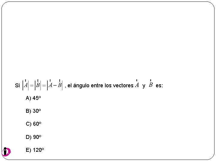 Si , el ángulo entre los vectores A) 45º B) 30º C) 60º D)