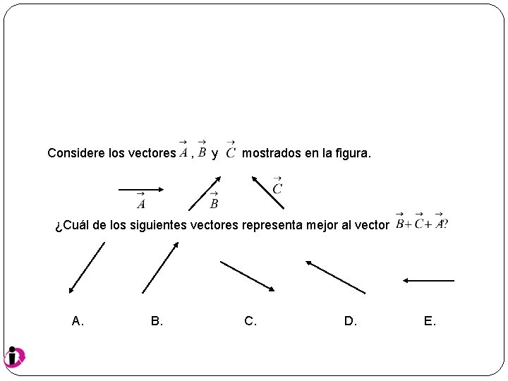 Considere los vectores , y mostrados en la figura. ¿Cuál de los siguientes vectores