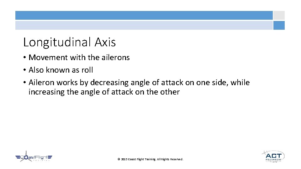 Longitudinal Axis • Movement with the ailerons • Also known as roll • Aileron
