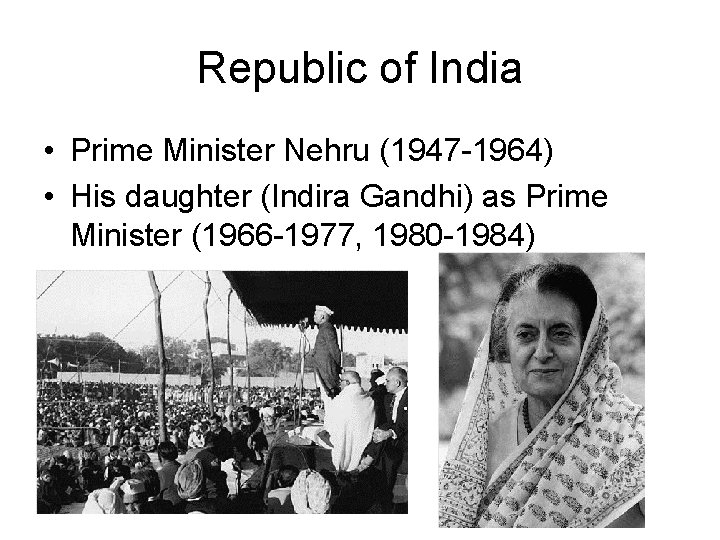 Republic of India • Prime Minister Nehru (1947 -1964) • His daughter (Indira Gandhi)