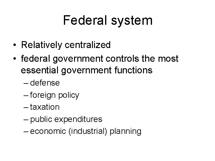 Federal system • Relatively centralized • federal government controls the most essential government functions