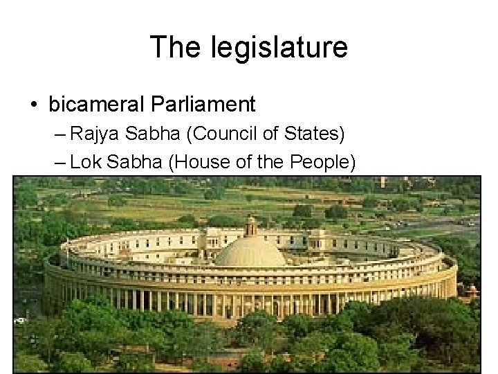 The legislature • bicameral Parliament – Rajya Sabha (Council of States) – Lok Sabha