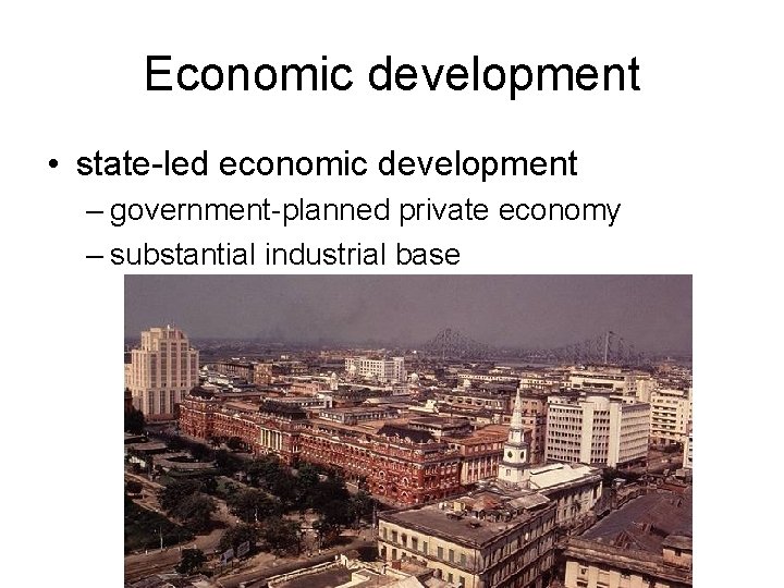 Economic development • state-led economic development – government-planned private economy – substantial industrial base