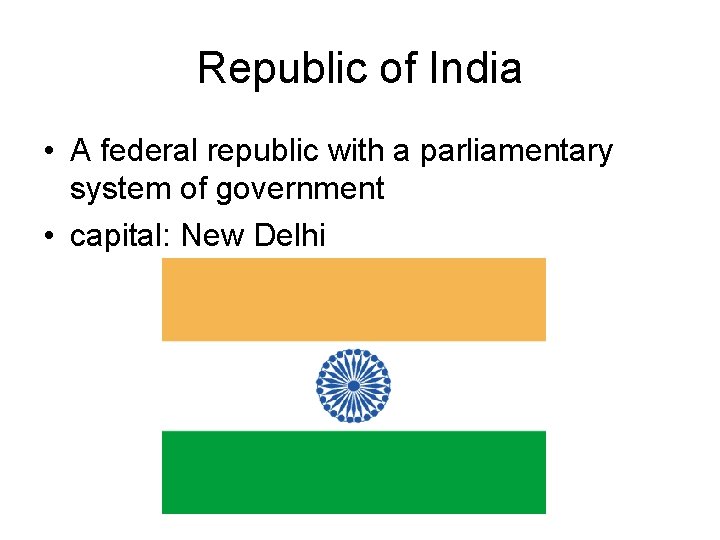 Republic of India • A federal republic with a parliamentary system of government •