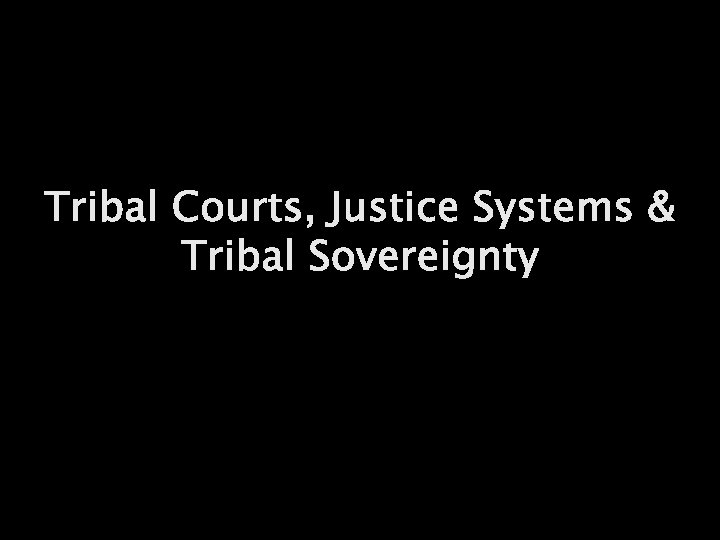Tribal Courts, Justice Systems & Tribal Sovereignty 