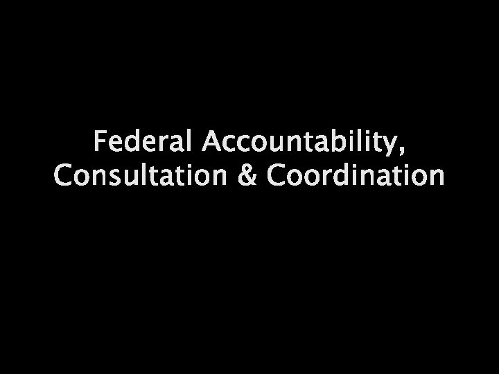 Federal Accountability, Consultation & Coordination 