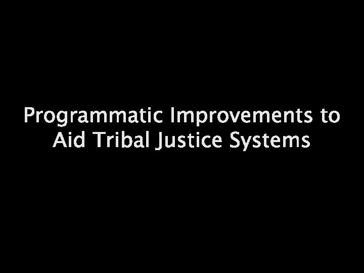 Programmatic Improvements to Aid Tribal Justice Systems 