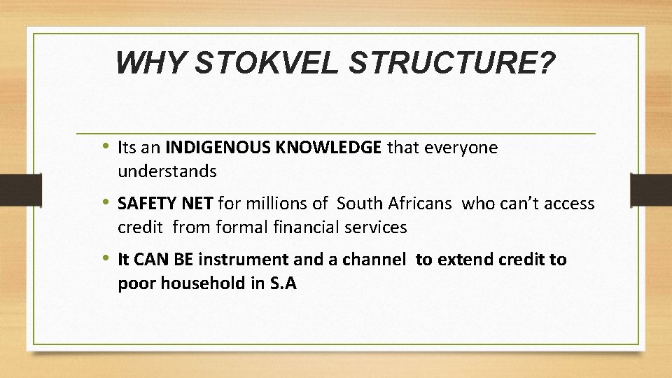 WHY STOKVEL STRUCTURE? • Its an INDIGENOUS KNOWLEDGE that everyone understands • SAFETY NET