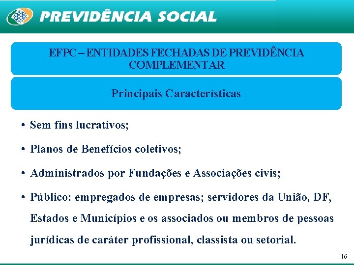 EFPC – ENTIDADES FECHADAS DE PREVIDÊNCIA COMPLEMENTAR Principais Características • Sem fins lucrativos; •