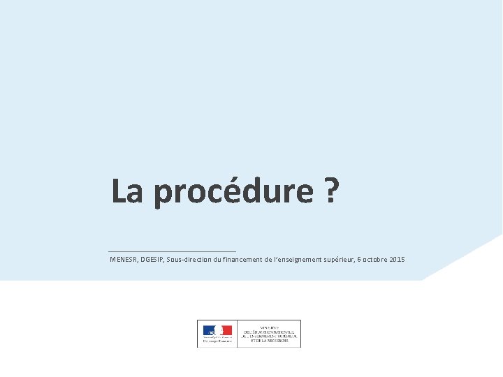 La procédure ? MENESR, DGESIP, Sous-direction du financement de l’enseignement supérieur, 6 octobre 2015