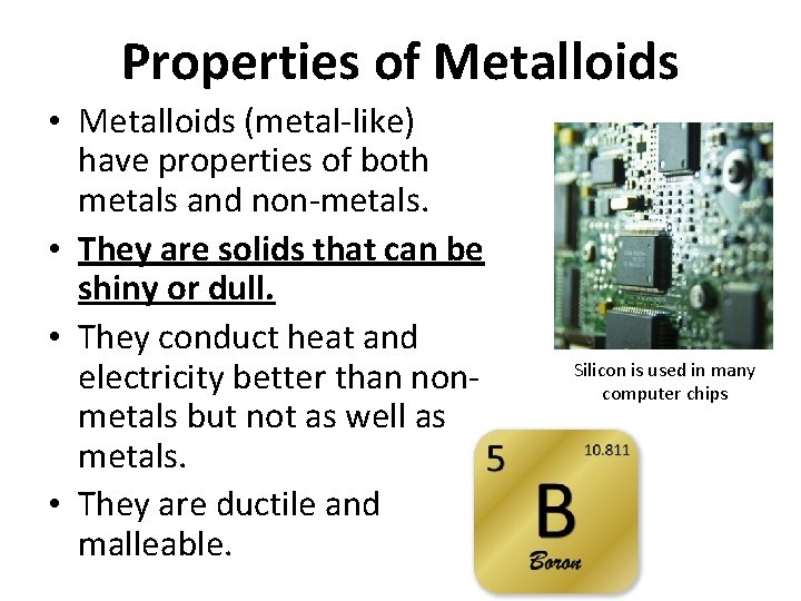Properties of Metalloids • Metalloids (metal-like) have properties of both metals and non-metals. •
