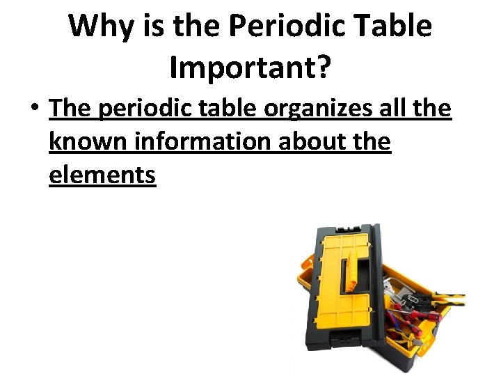 Why is the Periodic Table Important? • The periodic table organizes all the known