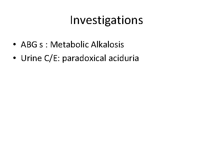 Investigations • ABG s : Metabolic Alkalosis • Urine C/E: paradoxical aciduria 