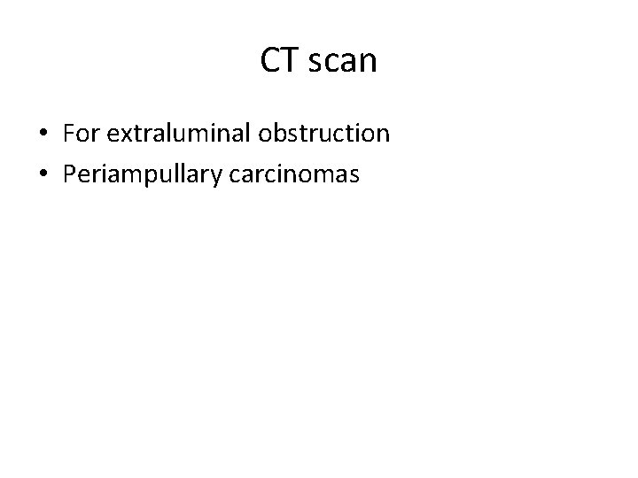 CT scan • For extraluminal obstruction • Periampullary carcinomas 