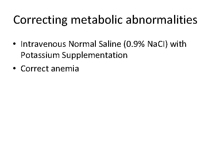 Correcting metabolic abnormalities • Intravenous Normal Saline (0. 9% Na. CI) with Potassium Supplementation