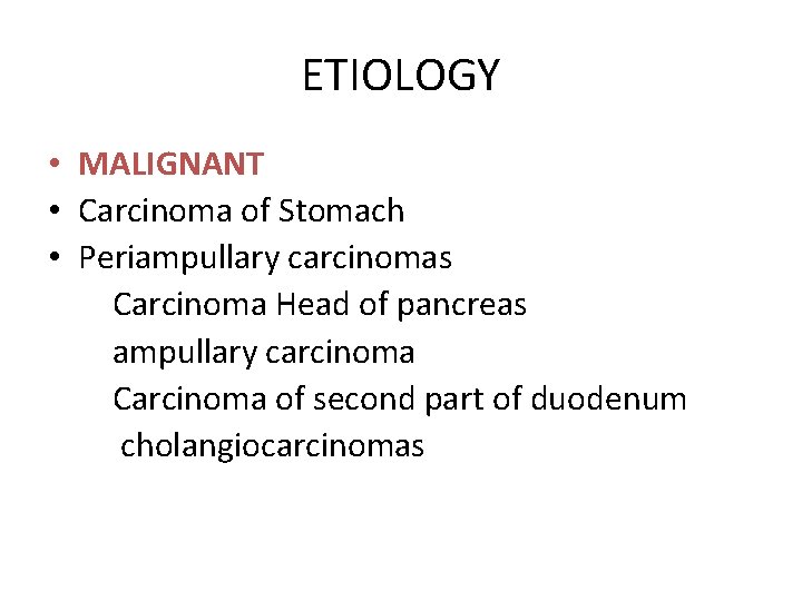 ETIOLOGY • MALIGNANT • Carcinoma of Stomach • Periampullary carcinomas Carcinoma Head of pancreas