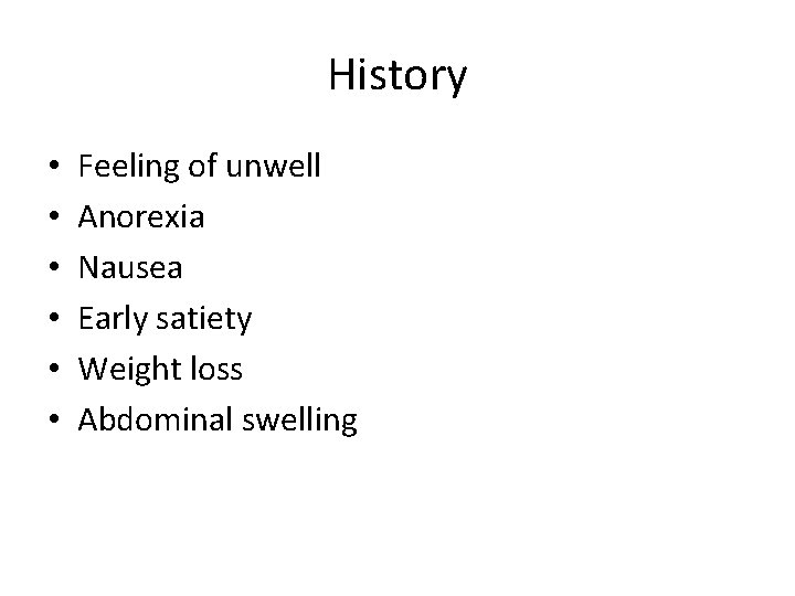History • • • Feeling of unwell Anorexia Nausea Early satiety Weight loss Abdominal