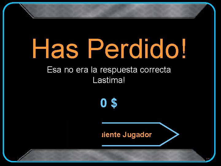 Has Perdido! Esa no era la respuesta correcta Lastima! 0$ Siguiente Jugador 