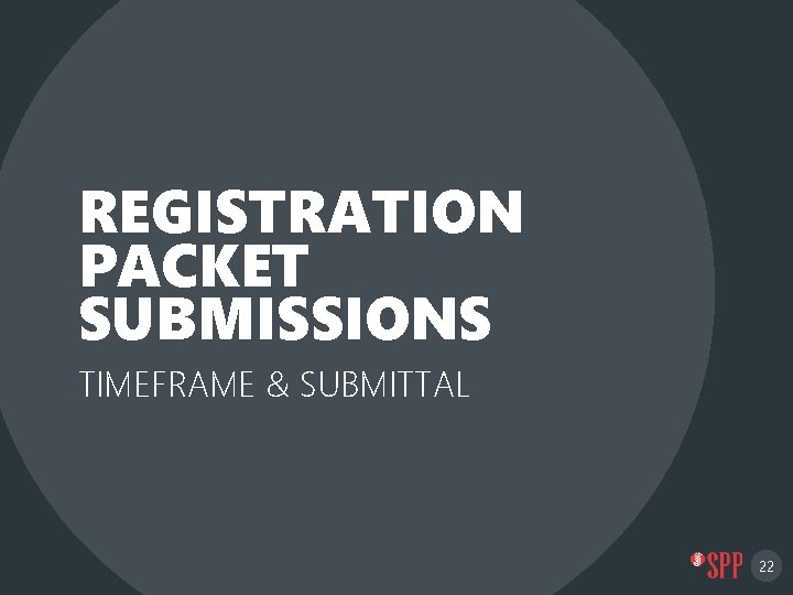 REGISTRATION PACKET SUBMISSIONS TIMEFRAME & SUBMITTAL 22 
