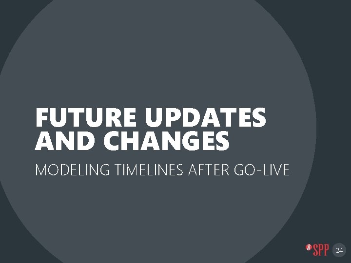 FUTURE UPDATES AND CHANGES MODELING TIMELINES AFTER GO-LIVE 24 