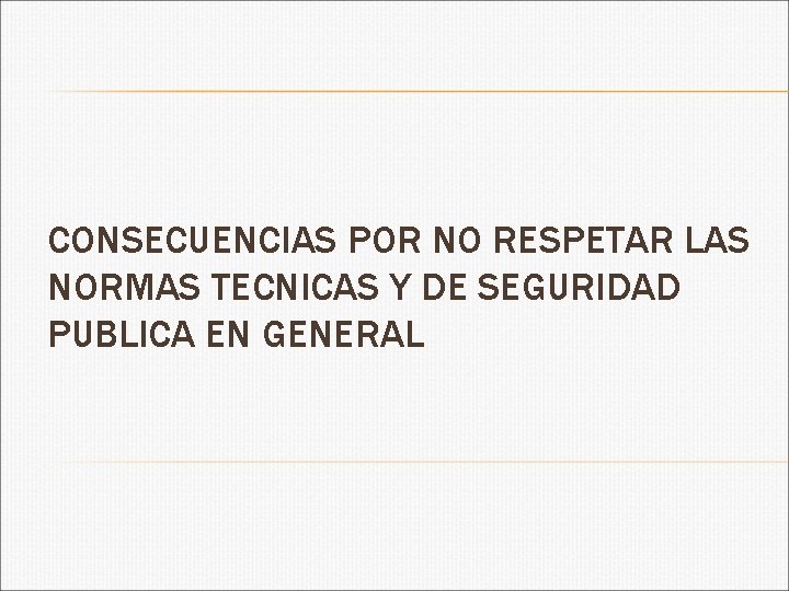 CONSECUENCIAS POR NO RESPETAR LAS NORMAS TECNICAS Y DE SEGURIDAD PUBLICA EN GENERAL 