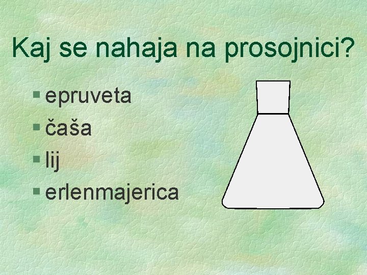 Kaj se nahaja na prosojnici? § epruveta § čaša § lij § erlenmajerica 