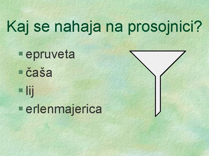 Kaj se nahaja na prosojnici? § epruveta § čaša § lij § erlenmajerica 