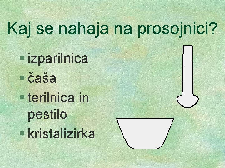 Kaj se nahaja na prosojnici? § izparilnica § čaša § terilnica in pestilo §