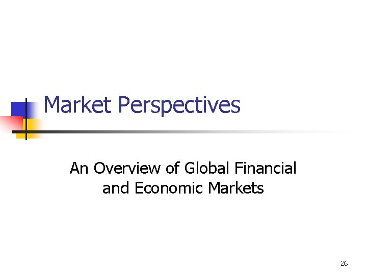Market Perspectives An Overview of Global Financial and Economic Markets 26 
