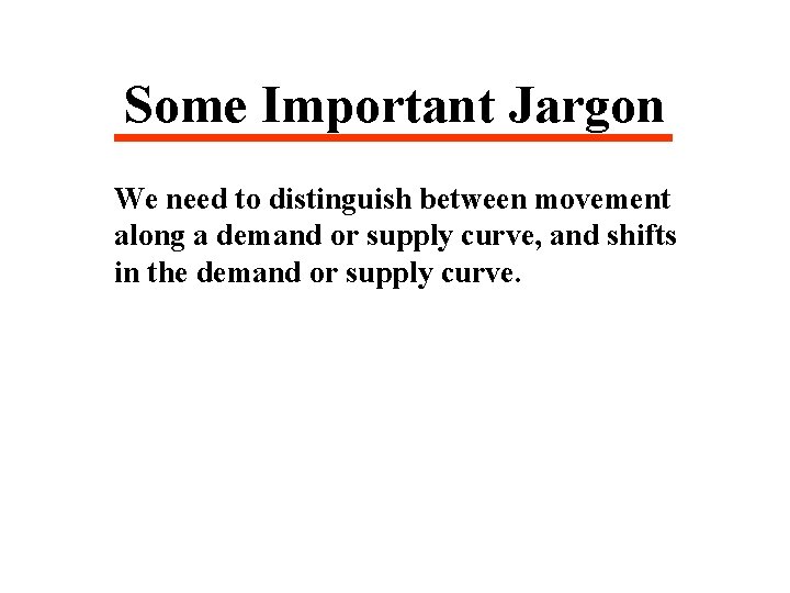 Some Important Jargon We need to distinguish between movement along a demand or supply