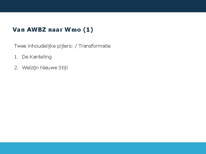 Van AWBZ naar Wmo (1) Twee inhoudelijke pijlers: / Transformatie 1. De Kanteling 2.