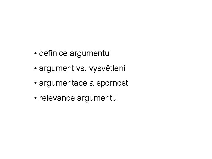  • definice argumentu • argument vs. vysvětlení • argumentace a spornost • relevance