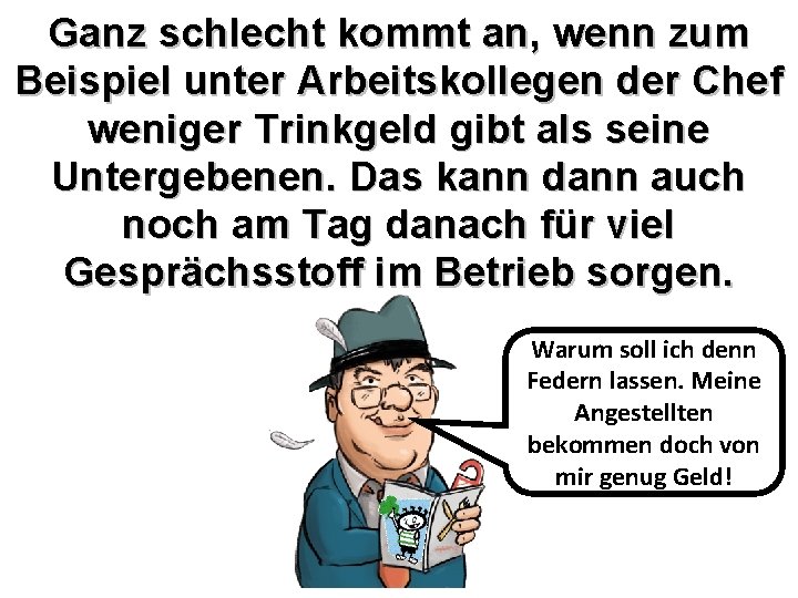 Ganz schlecht kommt an, wenn zum Beispiel unter Arbeitskollegen der Chef weniger Trinkgeld gibt