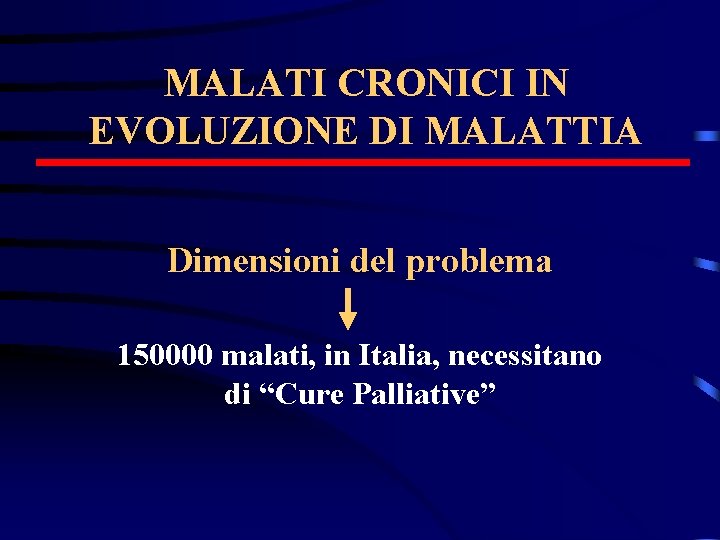 MALATI CRONICI IN EVOLUZIONE DI MALATTIA Dimensioni del problema 150000 malati, in Italia, necessitano