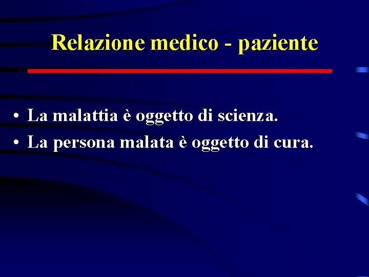 Relazione medico - paziente • La malattia è oggetto di scienza. • La persona