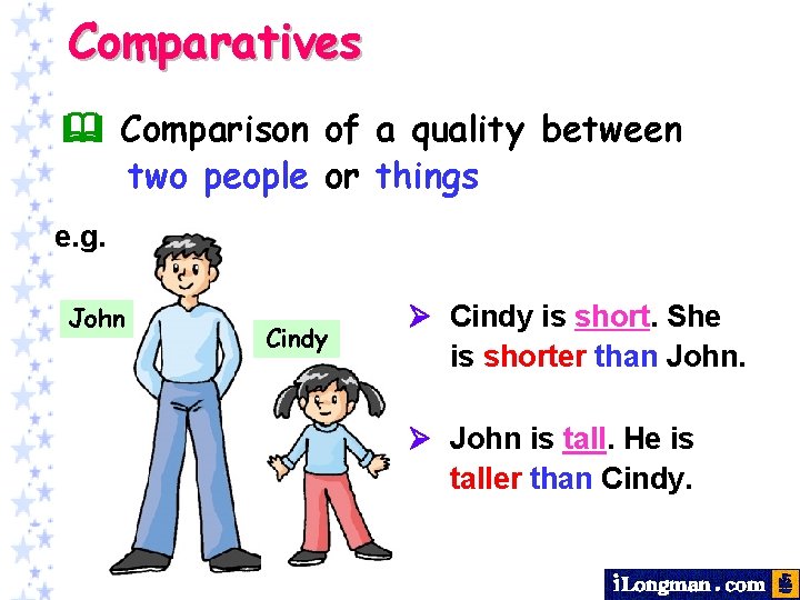 Comparatives Comparison of a quality between two people or things e. g. John Cindy
