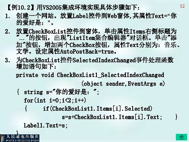12 【例10. 2】用VS 2005集成环境实现具体步骤如下： 1. 创建一个网站。放置Label控件到Web窗体, 其属性Text=“你 的爱好是：”。 2. 放置Check. Box. List控件到窗体，单击属性Items右侧标题为 "…"的按钮，出现"List. Item集合编辑器"对话框。单击"添