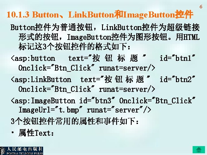 10. 1. 3 Button、Link. Button和Image. Button控件为普通按钮，Link. Button控件为超级链接 形式的按钮，Image. Button控件为图形按钮。用HTML 标记这 3个按钮控件的格式如下： <asp: button text="按