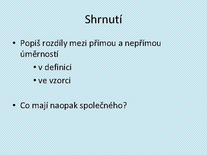 Shrnutí • Popiš rozdíly mezi přímou a nepřímou úměrností • v definici • ve