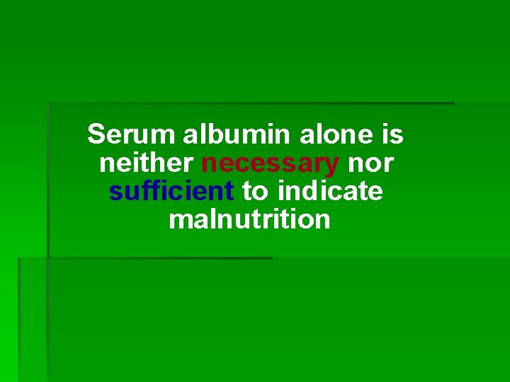 Serum albumin alone is neither necessary nor sufficient to indicate malnutrition 