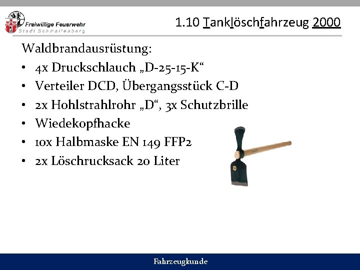 1. 10 Tanklöschfahrzeug 2000 Waldbrandausrüstung: • 4 x Druckschlauch „D-25 -15 -K“ • Verteiler