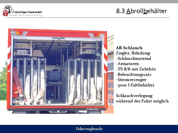 8. 3 Abrollbehälter AB-Schlauch Ziegler, Beladung: -Schlauchmaterial -Armaturen -TS 8/8 mit Zubehör -Beleuchtungssatz -Stromerzeuger