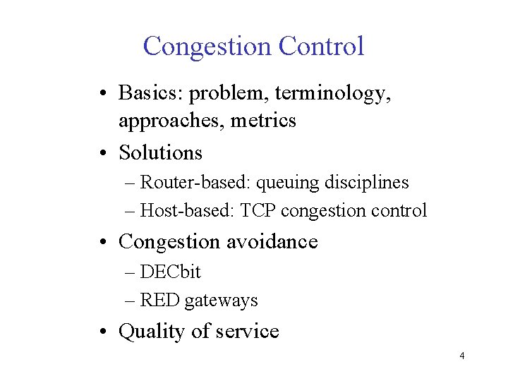 Congestion Control • Basics: problem, terminology, approaches, metrics • Solutions – Router-based: queuing disciplines