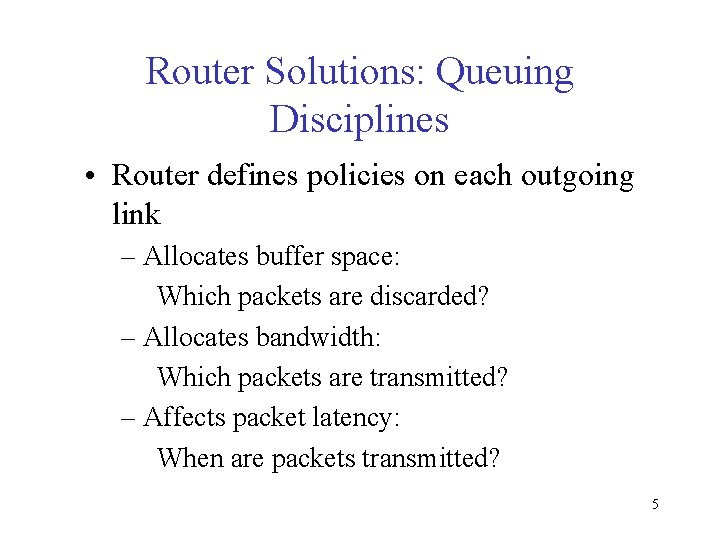 Router Solutions: Queuing Disciplines • Router defines policies on each outgoing link – Allocates