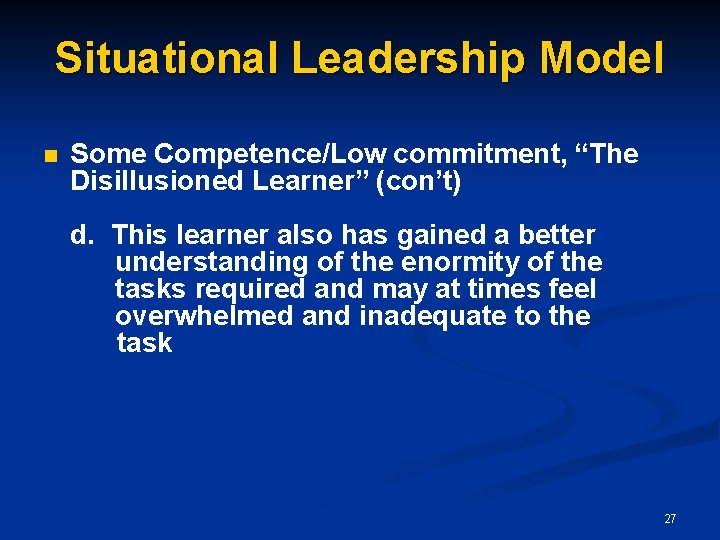 Situational Leadership Model n Some Competence/Low commitment, “The Disillusioned Learner” (con’t) d. This learner