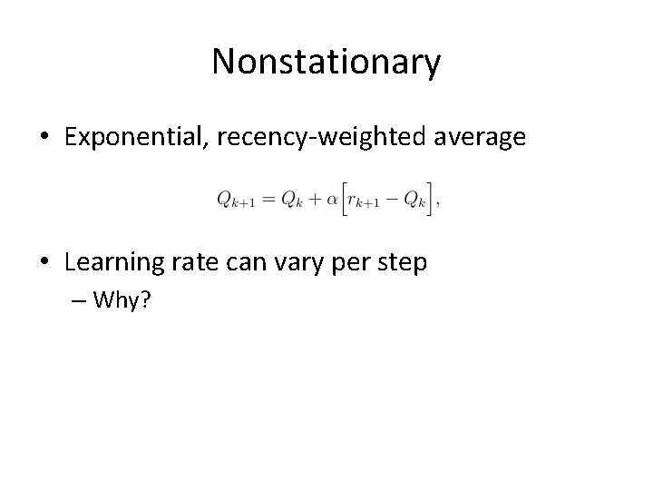 Nonstationary • Exponential, recency-weighted average • Learning rate can vary per step – Why?