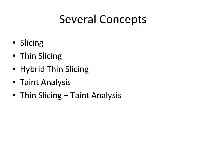 Several Concepts • • • Slicing Thin Slicing Hybrid Thin Slicing Taint Analysis Thin